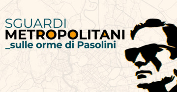 SGUARDI METROPOLITANI_SULLE ORME DI PASOLINI